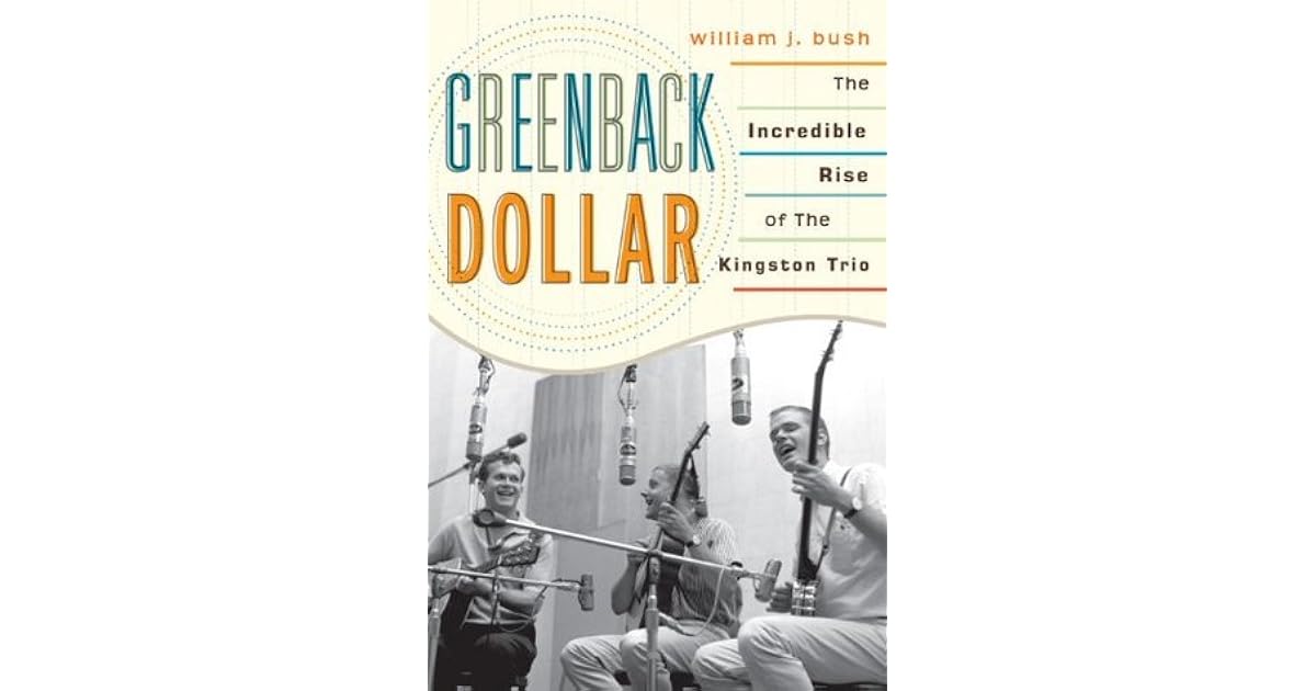 Greenback Dollar The Incredible Rise of The Kingston Trio by William J