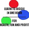 Learn To Juggle In One Hour For Fun, Health and Profit