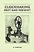Clockmaking - Past And Present: With Which Is Incorporated The More Important Portions Of 'Clocks, Watches And Bells,' By The Late Lord Grimthorpe Relating To Turret Clocks And Gravity Escapements