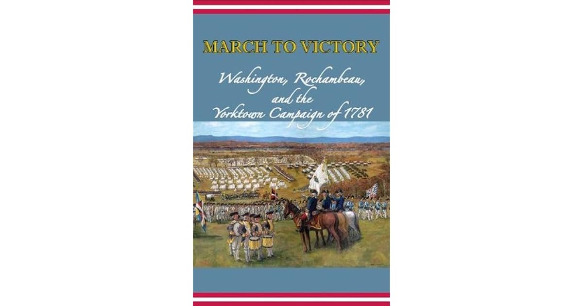 March to Victory Washington, Rochambeau, and the Yorktown Campaign of