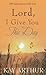 Lord, I Give You This Day: ...