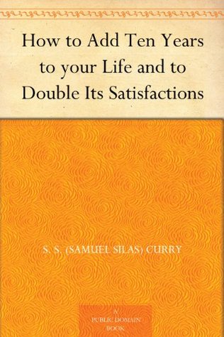 How to Add Ten Years to your Life and to Double Its Satisfactions (Kindle Edition)