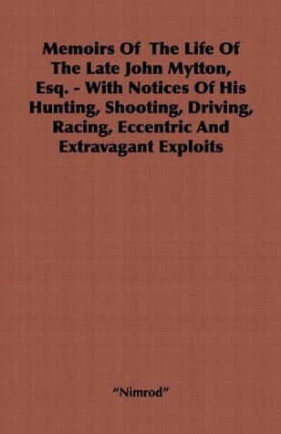 Memoirs of the Life of the Late John Mytton, Esq. - With Notices of His Hunting, Shooting, Driving, Racing, Eccentric and Extravagant Exploits (Kindle Edition)