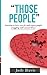 Those People: Learning to love, care for and respect people struggling with mental illness. A gentle, wise and informative guide for family, friends and caregivers.