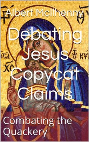Debating Jesus Mythicists: Combating the Quackery (A Christian Response to Jesus Mythicism Book 4)