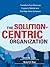 The Solution-Centric Organization