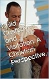 Child Custody and Visitation: A Christian Perspective. (A Christian Perspective on the American Legal System. Book 1)