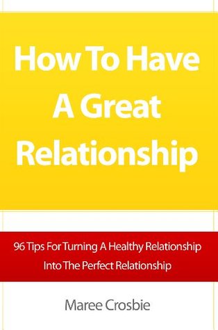 How To Have A Great Relationship: 96 Tips For Turning A Healthy Relationship Into The Perfect Relationship (Kindle Edition)