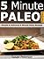 5 Minute Paleo Recipes - Simple, Easy and Delicious Five Minute Paleo Recipes (Quick Paleo Meals, Easy Paleo, Easy Paleo Recipes, Five Minute Paleo, Paleo Recipes, Paleo Diet Book 18)