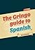 The Gringo Guide To Spanish...