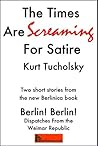 The Times Are Screaming for Satire: An Excerpt from: Berlin! Berlin! Dispatches from the Weimar Republic