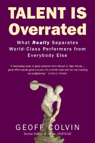 Talent Is Overrated: What Really Separates World-Class Performers from Everybody Else