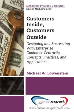 Customers Inside, Customers Outside: Designing and Succeeding With Enterprise Customer-Centricity Concepts, Practices, and Applications (Marketing Strategy Collection)