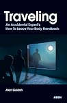 Traveling: An Accidental Expert's How To Leave Your Body Handbook