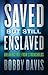 Saved but Still Enslaved by Bobby Davis
