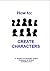 How to: CREATE CHARACTERS. ...