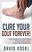 Cure Your Gout Forever: The Ultimate Solution For Ending Gout Pain Permanently (gout cure, gout solution, recipes to cure gout, tips to cure gout, gout diet, gout cure kindle, gout treatment)