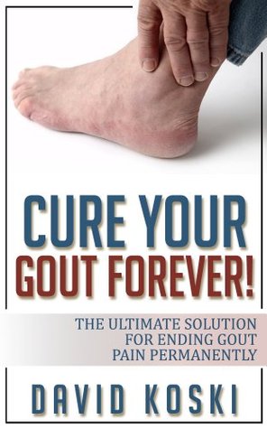 Cure Your Gout Forever: The Ultimate Solution For Ending Gout Pain Permanently (gout cure, gout solution, recipes to cure gout, tips to cure gout, gout diet, gout cure kindle, gout treatment)