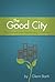 The Good City: Transformed Lives Transforming Communities