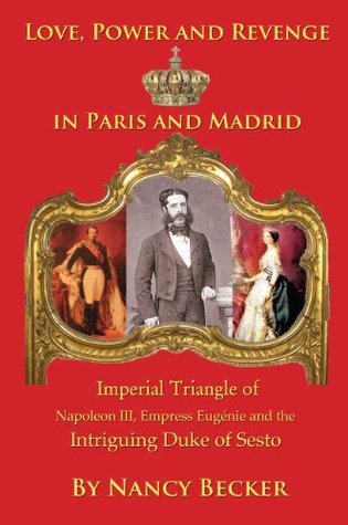 Imperial Triangle of Napoleon III, Empress Eugenie and the Intriguing Duke of Sesto: Love, Power and Revenge in Old Paris and Madrid (Kindle Edition)
