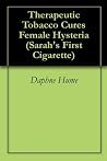 Therapeutic Tobacco Cures Female Hysteria (Sarah's First Cigarette) Therapeutic Tobacco Cures Female Hysteria (Sarah's First Cigarette)