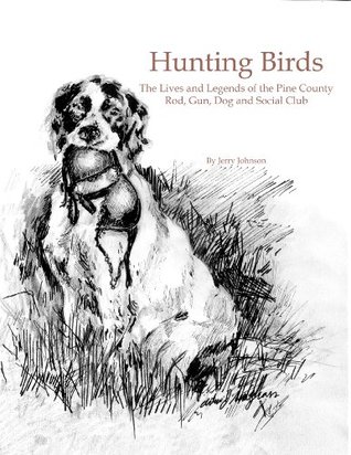 Hunting Birds: The Lives and Legends of the Pine County Rod, Gun, Dog and Social Club (Kindle Edition)
