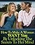 How To Make A Woman WANT You By Unlocking The Secrets To Her Mind
