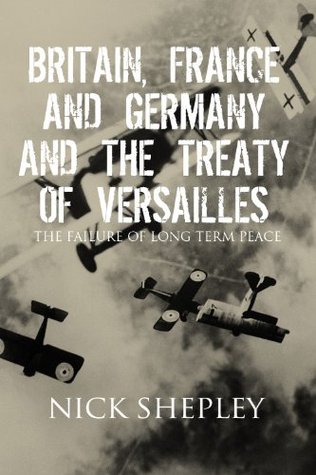 Britain, France and Germany and the Treaty of Versailles: The Failure of Long Term Peace (Kindle Edition)