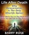 Life After Death: Why Reincarnation Is The Only Afterlife Option : Who Were You In The Past And Who You Will Be In The Future Life After Death: Why Reincarnation Is The Only Afterlife Option : Who Were You In The Past And Who You Will Be In The Future