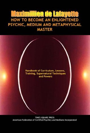 How to Become an Enlightened Psychic, Medium and Metaphysical Master: Handbook of Curriculum, Lessons, Training, Supernatural Techniques and Powers (From ... the future and psychic readings 1)