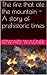 The fire that ate the mountain - A story of prehistoric times (Cave Men- Neanderthal Book 1)