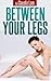 Between Your Legs: A Happy Couple's 10 min Secret to Create Great Intimacy and Bonding Using the Power of Touch