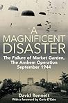 A Magnificent Disaster: The Failure of the Market Garden, The Arnhem Operation, September 1944 Book cover for A Magnificent Disaster: The Failure of the Market Garden, The Arnhem Operation, September 1944
