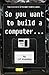 So you want to build a computer... by J.P. Kurzitza