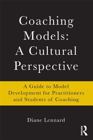 Coaching Models: A Cultural Perspective: A Guide to Model Development: for Practitioners and Students of Coaching (Kindle Edition)