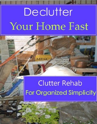 Declutter Your Home Fast (Clutter Rehab for Organized Simplicity)