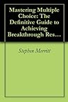 Mastering Multiple Choice: The Definitive Guide to Achieving Breakthrough Results on Multiple Choice Exams