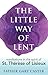 The Little Way of Lent: Meditations in the Spirit of St. Thérèse of Lisieux