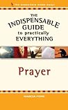 The Indispensable Guide to Practically Everything: Prayer The Indispensable Guide to Practically Everything: Prayer