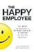 The Happy Employee: 101 Ways for Managers to Attract, Retain, & Inspire the Best and Brightest