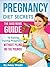 Pregnancy Diet Secrets (The Good Moms Guide To Eating During Pregnancy Without Piling On The Pounds)