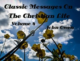 Classic Message on the Christian Life, Volume 3, The Sermons of John Owen (Illustrated) (Classic Messages)