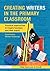 Creating Writers in the Primary Classroom: Practical Approaches to Inspire Teachers and their Pupils