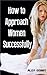 How to approach women successfully (Master of Seduction Book 1)
