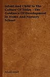 Infant and Child in the Culture of Today - The Guidance of Development in Home and Nursery School
