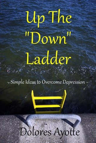 Up The Down Ladder: Simple Ideas to Overcome Depression