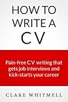How To Write A CV - Pain-free CV writing that gets job interviews and kick-starts your career
