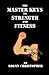 The Master Keys to Strength and Fitness by Logan Christopher