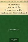 An Historical Journal of the Transactions at Port Jackson and Norfolk Island An Historical Journal of the Transactions at Port Jackson and Norfolk Island