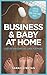 Business & Baby at Home: A set-up and survival guide for mums